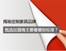 揭秘 定制家具品牌甄選加盟商時(shí)主要看哪些標(biāo)準(zhǔn)？