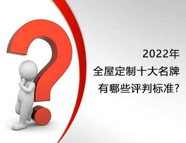 2022年全屋定制十大名牌，有哪些評判標(biāo)準(zhǔn)？