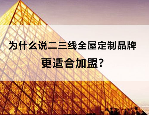 為什么說二三線全屋定制品牌更適合加盟？